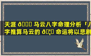 天涯 🐕 马云八字命理分析「八字推算马云的 🦉 命运将以悲剧告终」